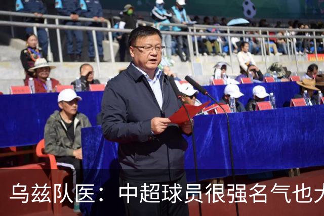 乌兹队医：中超球员很强名气也大；不解卡帅为何在意大利不受认可